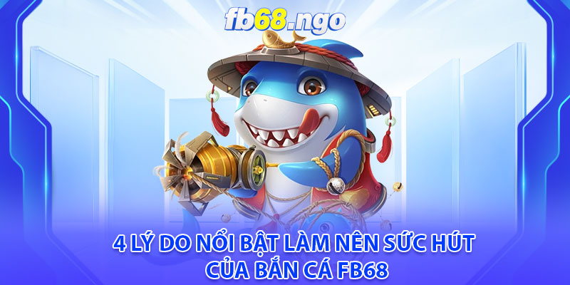 4 lý do nổi bật làm nên sức hút của Bắn cá Fb68
