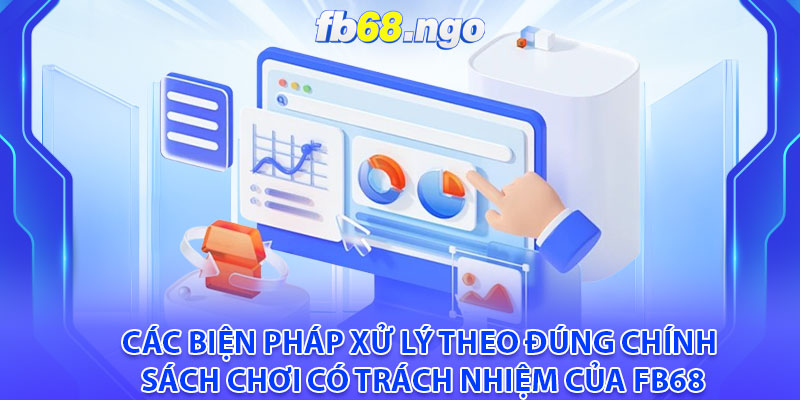 Các biện pháp xử lý theo đúng chính sách chơi có trách nhiệm của Fb68