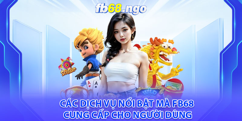 Các dịch vụ nổi bật mà fb68 cung cấp cho người dùng