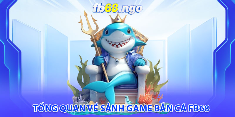 Tổng quan về sảnh game bắn cá fb68