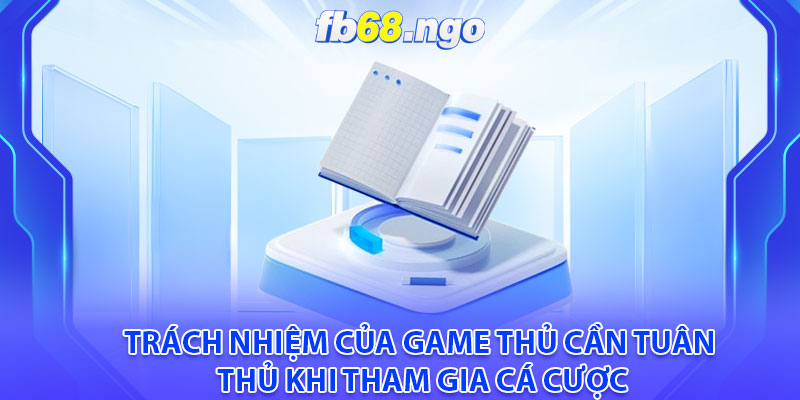 Trách nhiệm của game thủ cần tuân thủ khi tham gia cá cược