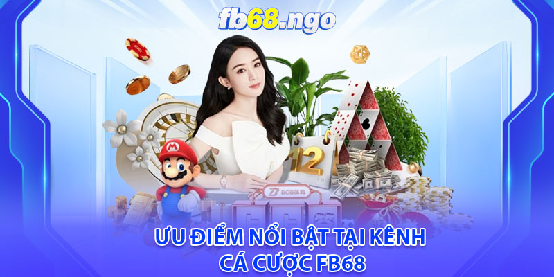 Ưu điểm nổi bật tại kênh cá cược fb68
